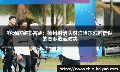 客场联赛排名赛：扬州射箭队对阵哈尔滨射箭队的高潮迭起对决