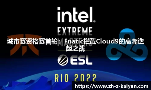 城市赛资格赛首轮：Fnatic拦截Cloud9的高潮迭起之战