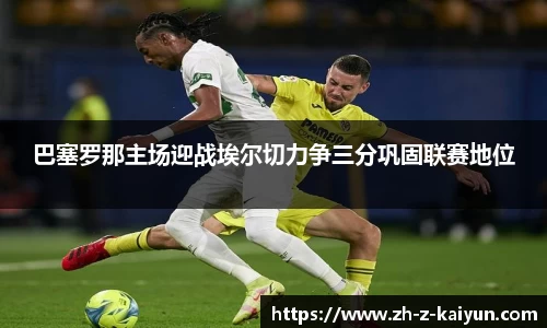 巴塞罗那主场迎战埃尔切力争三分巩固联赛地位